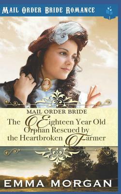 The Eighteen Year Old Orphan Rescued by the Heartbroken Farmer: Mail Order Bride Romance by Pure Read, Emma Morgan