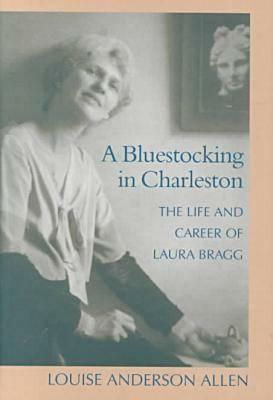 A Bluestocking in Charleston: The Life and Career of Laura Bragg by Louise Anderson Allen