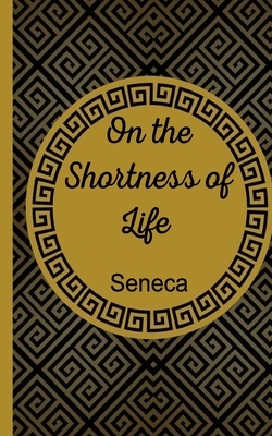 On The Shortness Of Life by Lucius Annaeus Seneca