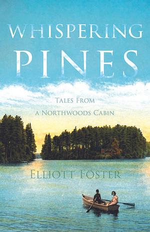 Whispering Pines: Tales From a Northwoods Cabin by Elliott Foster, Elliott Foster