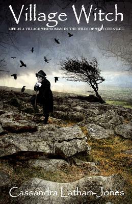Village Witch: Life as a Village Wise Woman in the Wilds of West Cornwall by Cassandra Latham-Jones
