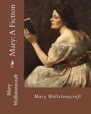 Mary: A Fiction, By: Mary Wollstonecraft: Mary Wollstonecraft ( 27 April 1759 - 10 September 1797) was an English writer, ph by Mary Wollstonecraft