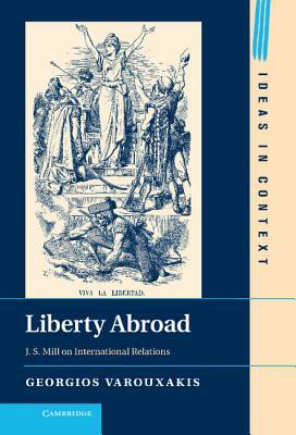 Liberty Abroad: J. S. Mill on International Relations by Georgios Varouxakis