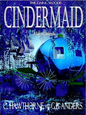 Cindermaid: A Tale of Cinderella (The Dark Woods, #2) by G.B. Anders, Laura Briggs, C. Hawthorne