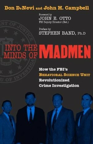 Into the Minds of Madmen: How the Fbi's Behavioral Science Unit Revolutionized Crime Investigation by John E. Otto, Stephen Band, John H. Campbell, Don DeNevi