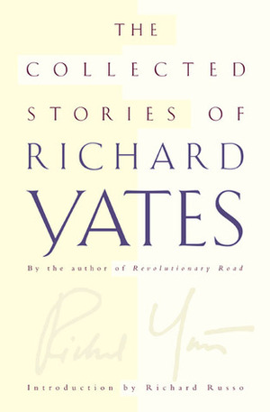 The Collected Stories of Richard Yates by Richard Russo, Richard Yates