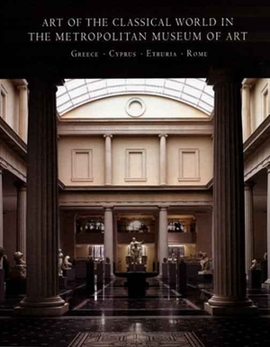 Art of the Classical World in the Metropolitan Museum of Art: Greece O Cyprus O Etruria O Rome by Carlos A. Picón, Seán Hemingway, Carlos A. Picon
