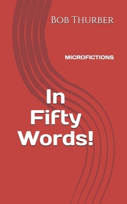 In Fifty Words!: Micro Fictions by Bob Thurber