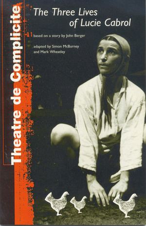 Three Lives of Lucie Cabrol by Mark Wheatley, John Berger, Thearte De Complicite, Simon McBurney