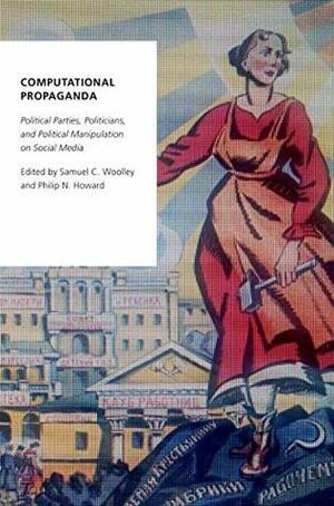 Computational Propaganda: Political Parties, Politicians, and Political Manipulation on Social Media (Oxford Studies in Digital Politics) by Philip N. Howard, Samuel Woolley