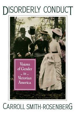 Disorderly Conduct: Visions of Gender in Victorian America by Carroll Smith-Rosenberg