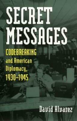 Secret Messages: Codebreaking and American Diplomacy, 1930-1945 by David Álvarez