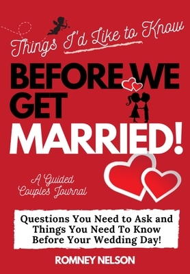 Things I'd Like to Know Before We Get Married: Questions You Need to Ask and Things You Need to Know Before Your Wedding Day A Guided Couple's Journal by Romney Nelson, The Life Graduate Publishing Group