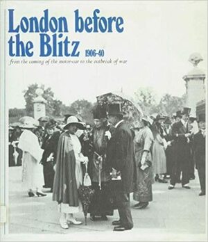 London Before the Blitz, 1906-40: From the Coming of the Motor-Car to the Outbreak of War by Graham Norton