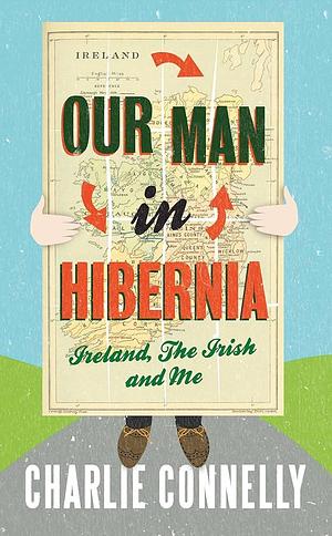 Our Man In Hibernia by Charlie Connelly, Charlie Connelly