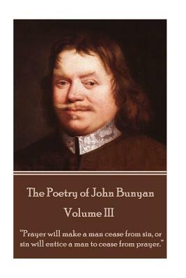 John Bunyan - The Poetry of John Bunyan - Volume III: "Prayer will make a man cease from sin, or sin will entice a man to cease from prayer." by John Bunyan