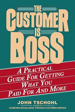 The Customer is Boss: A Practical Guide for Getting what You Paid for and More by John Tschohl