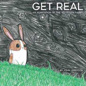 Get Real: An Adaptation of the Velveteen Rabbit by Rose Jimerson, Margery Williams Bianco, John Jimerson