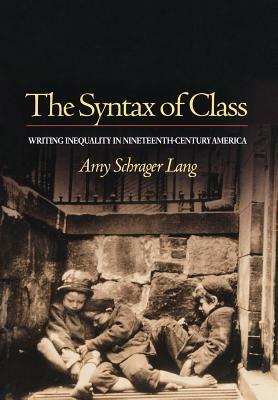 The Syntax of Class: Writing Inequality in Nineteenth-Century America by Amy Schrager Lang