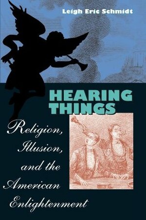 Hearing Things: Religion, Illusion, and the American Enlightenment by Leigh Eric Schmidt