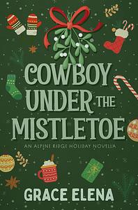 Cowboy Under the Mistletoe: An Alpine Ridge Holiday Novella by Grace Elena