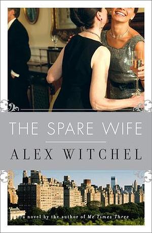 The Spare Wife: A Novel by Alex Witchel, Alex Witchel