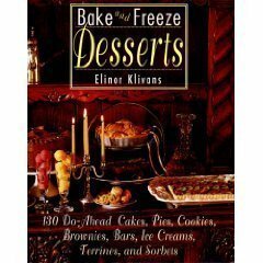 Bake and Freeze Desserts: 130 Do-Ahead Cakes, Pies, Cookies, Brownies, Bars, Ice Creams, Terrines, and Sorbets by Elinor Klivans
