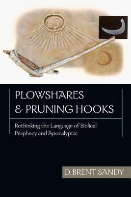 Plowshares & Pruning Hooks: Rethinking the Language of Biblical Prophecy and Apocalyptic by D. Brent Sandy