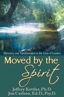 Moved by the Spirit: Discovery and Transformation in the Lives of Leaders by Jeffrey Kottler, Jon Carlson
