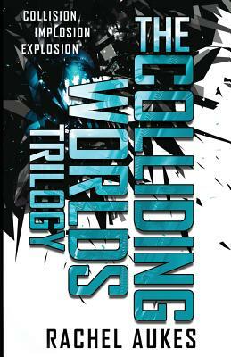 The Colliding Worlds Trilogy: The Complete Trilogy: Collision, Implosion, and Explosion by Rachel Aukes