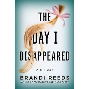The Day I Disappeared: A Thriller by Brandi Reeds, Brandi Reeds