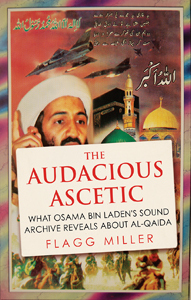The Audacious Ascetic: What Osama Bin Laden's Sound Archive Reveals About Al-Qaeda by Flagg Miller