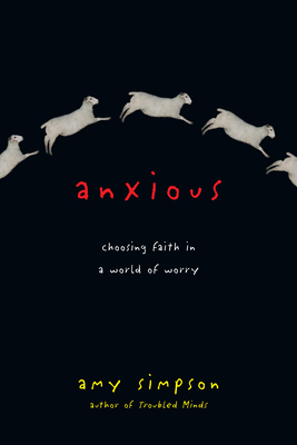 Anxious: Choosing Faith in a World of Worry by Amy Simpson