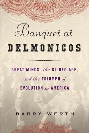 Banquet at Delmonico's: Great Minds, the Gilded Age, and the Triumph of Evolution in America by Barry Werth