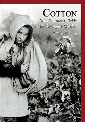 Cotton:: From Southern Fields to the Memphis Market by William Bearden