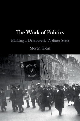 The Work of Politics: Making a Democratic Welfare State by Steven Klein