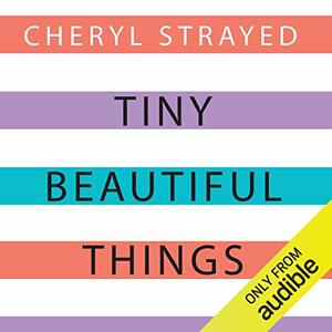 Tiny Beautiful Things: Advice on Love and Life from Dear Sugar by Cheryl Strayed