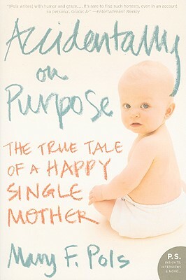 Accidentally on Purpose: The True Tale of a Happy Single Mother by Mary F. Pols