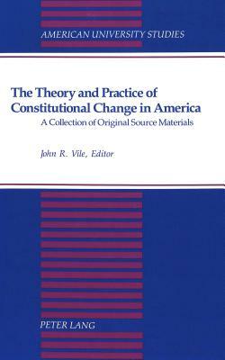 The Theory and Practice of Constitutional Change in America: A Collection of Original Source Materials by 