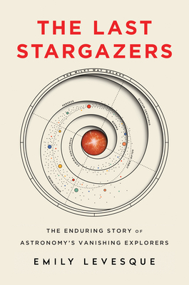 The Last Stargazers: The Enduring Story of Astronomy's Vanishing Explorers by Emily Levesque