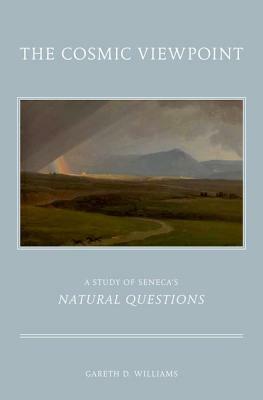 Cosmic Viewpoint: A Study of Seneca's Natural Questions by Gareth D. Williams