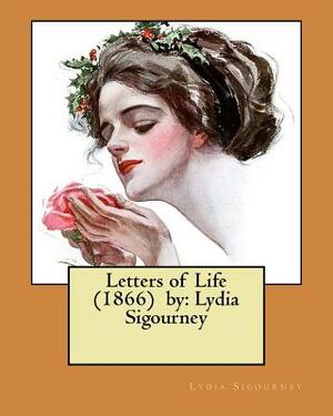 Letters of Life (1866) by: Lydia Sigourney by Lydia Sigourney