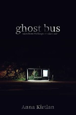 Ghost Bus: Tales from Wellington's dark side by Anna Kirtlan