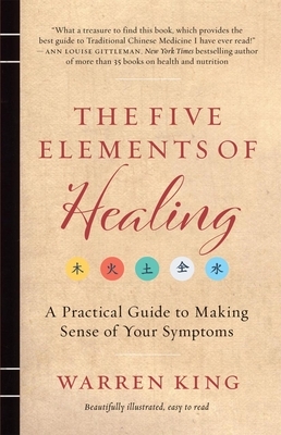 The Five Elements of Healing: A Practical Guide to Making Sense of Your Symptoms by Warren King