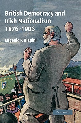 British Democracy and Irish Nationalism 1876-1906 by Eugenio F. Biagini