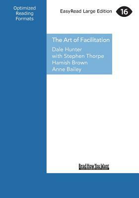 The Art of Facilitation: The Essentials for Leading Great Meetings and Creating Group Synergy (Large Print 16pt) by Dale Hunter