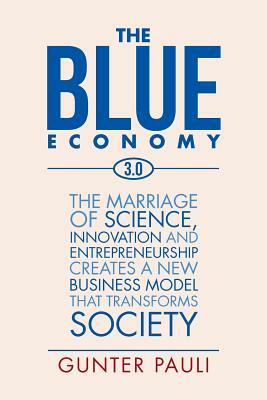 The Blue Economy 3.0: The marriage of science, innovation and entrepreneurship creates a new business model that transforms society by Gunter Pauli