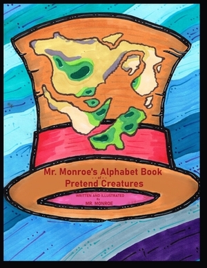 Mr. Monroe's Alphabet Book of Pretend Creatures by Monroe