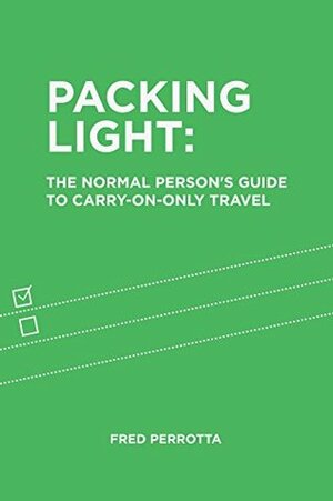 Packing Light: The Normal Person's Guide to Carry-On-Only Travel by Fred Perrotta