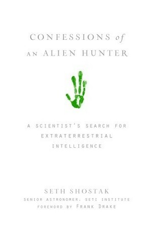 Confessions of an Alien Hunter: A Scientist's Search for Extraterrestrial Intelligence by Seth Shostak